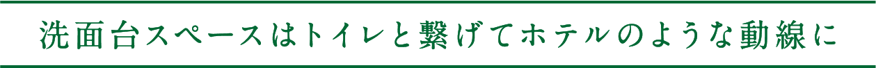 洗面台スペースはトイレと繋げてホテルのような動線に