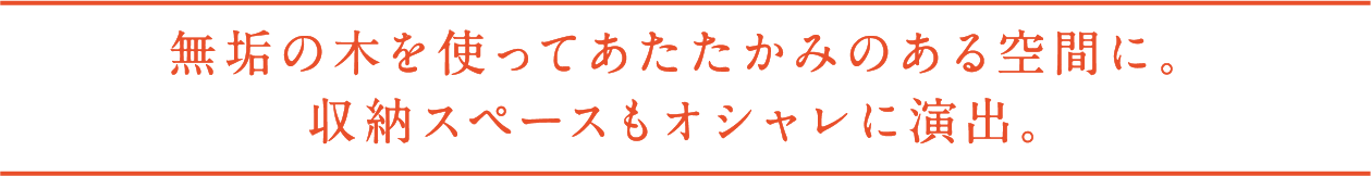 無垢の木を使ってあたたかみのある空間に。収納スペースもオシャレに演出。