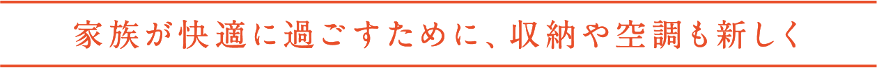 家族が快適に過ごすために、収納や空調も新しく